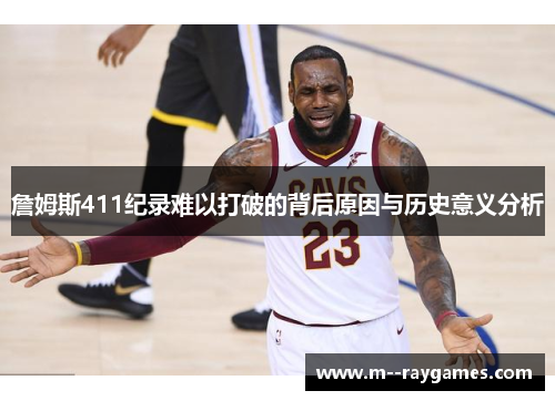 詹姆斯411纪录难以打破的背后原因与历史意义分析