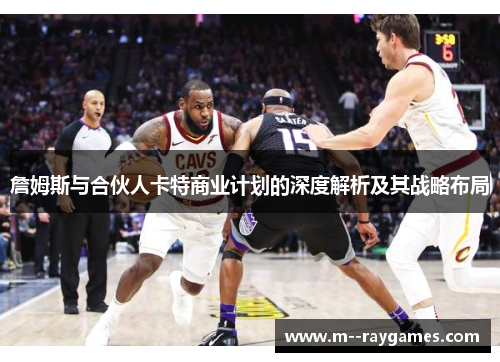 詹姆斯与合伙人卡特商业计划的深度解析及其战略布局