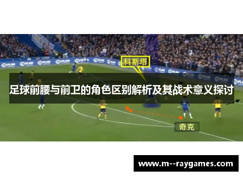 足球前腰与前卫的角色区别解析及其战术意义探讨