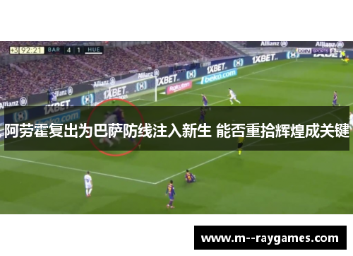 阿劳霍复出为巴萨防线注入新生 能否重拾辉煌成关键