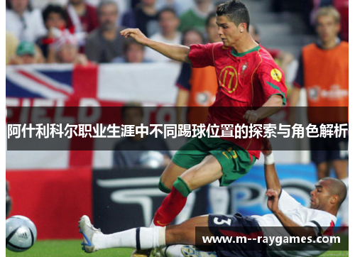 阿什利科尔职业生涯中不同踢球位置的探索与角色解析