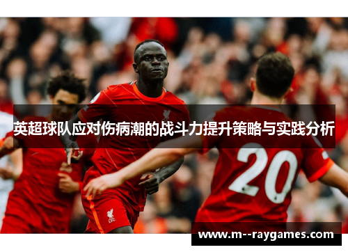 英超球队应对伤病潮的战斗力提升策略与实践分析 英超球队应对伤病潮的战斗力提升策略与实践分析