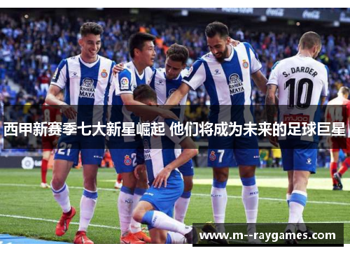 西甲新赛季七大新星崛起 他们将成为未来的足球巨星