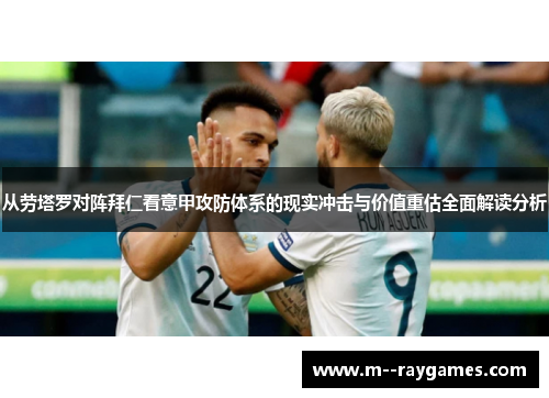 从劳塔罗对阵拜仁看意甲攻防体系的现实冲击与价值重估全面解读分析 从劳塔罗对阵拜仁看意甲攻防体系的现实冲击与价值重估全面解读分析