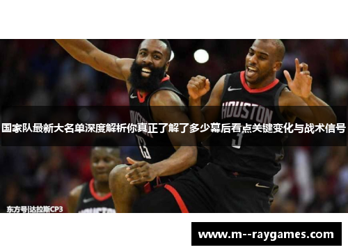 国家队最新大名单深度解析你真正了解了多少幕后看点关键变化与战术信号