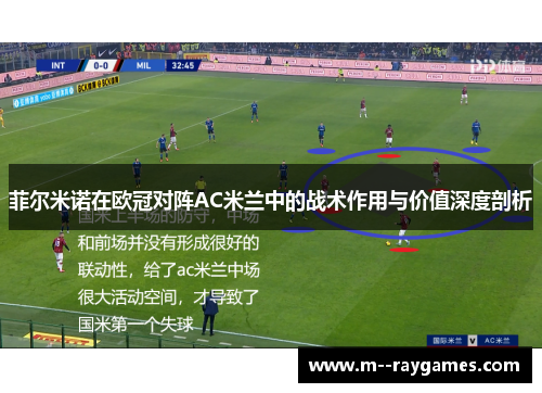 菲尔米诺在欧冠对阵AC米兰中的战术作用与价值深度剖析 菲尔米诺在欧冠对阵AC米兰中的战术作用与价值深度剖析