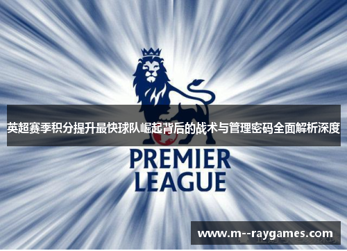 英超赛季积分提升最快球队崛起背后的战术与管理密码全面解析深度 英超赛季积分提升最快球队崛起背后的战术与管理密码全面解析深度