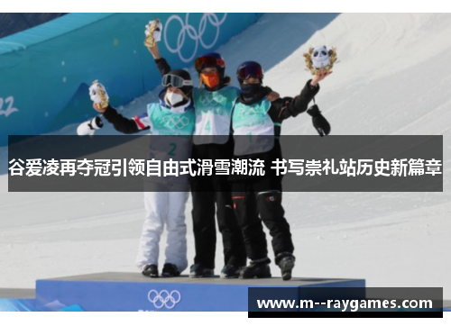 谷爱凌再夺冠引领自由式滑雪潮流 书写崇礼站历史新篇章 谷爱凌再夺冠引领自由式滑雪潮流 书写崇礼站历史新篇章