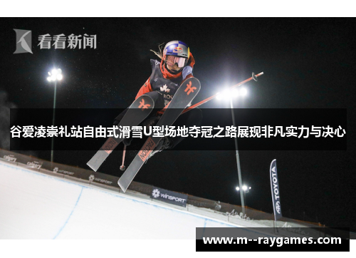 谷爱凌崇礼站自由式滑雪U型场地夺冠之路展现非凡实力与决心 谷爱凌崇礼站自由式滑雪U型场地夺冠之路展现非凡实力与决心