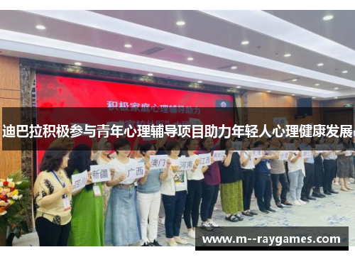 迪巴拉积极参与青年心理辅导项目助力年轻人心理健康发展 迪巴拉积极参与青年心理辅导项目助力年轻人心理健康发展