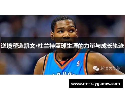 逆境塑造凯文·杜兰特篮球生涯的力量与成长轨迹 逆境塑造凯文·杜兰特篮球生涯的力量与成长轨迹