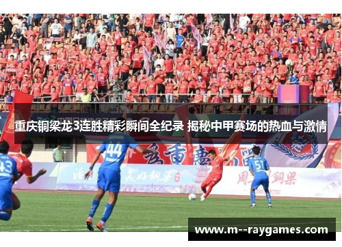 重庆铜梁龙3连胜精彩瞬间全纪录 揭秘中甲赛场的热血与激情 重庆铜梁龙3连胜精彩瞬间全纪录 揭秘中甲赛场的热血与激情