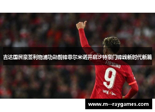 吉达国民豪签利物浦功勋前锋菲尔米诺开启沙特豪门锋线新时代新篇