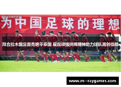 拜合拉木国足首秀绝平泰国 展现顽强拼搏精神助力球队再创佳绩