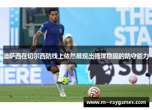 迪萨西在切尔西防线上依然展现出强悍稳固的防守能力