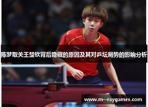 陈梦取关王楚钦背后隐藏的原因及其对乒坛局势的影响分析