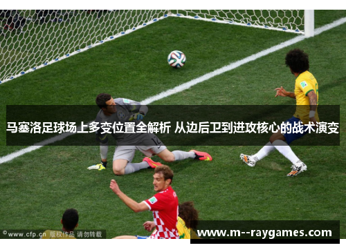 马塞洛足球场上多变位置全解析 从边后卫到进攻核心的战术演变