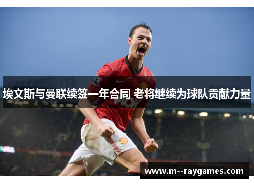 埃文斯与曼联续签一年合同 老将继续为球队贡献力量 埃文斯与曼联续签一年合同 老将继续为球队贡献力量