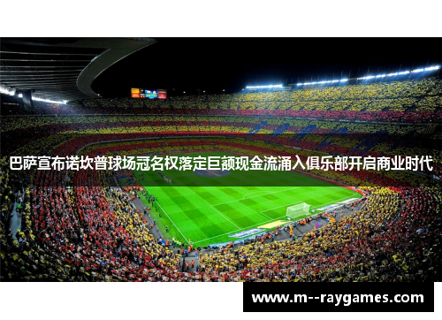 巴萨宣布诺坎普球场冠名权落定巨额现金流涌入俱乐部开启商业时代 巴萨宣布诺坎普球场冠名权落定巨额现金流涌入俱乐部开启商业时代