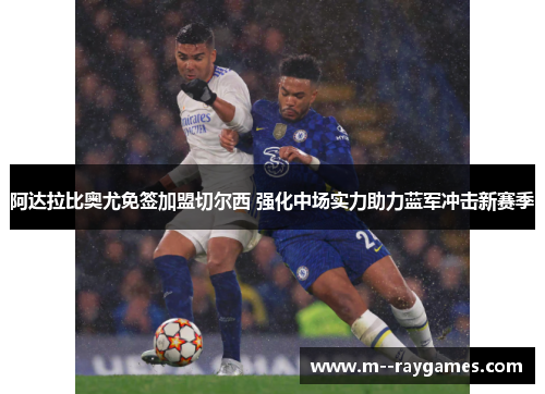 阿达拉比奥尤免签加盟切尔西 强化中场实力助力蓝军冲击新赛季 阿达拉比奥尤免签加盟切尔西 强化中场实力助力蓝军冲击新赛季