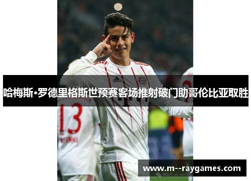 哈梅斯·罗德里格斯世预赛客场推射破门助哥伦比亚取胜 哈梅斯·罗德里格斯世预赛客场推射破门助哥伦比亚取胜