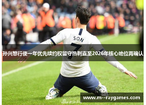 孙兴慜行使一年优先续约权留守热刺直至2026年核心地位再确认