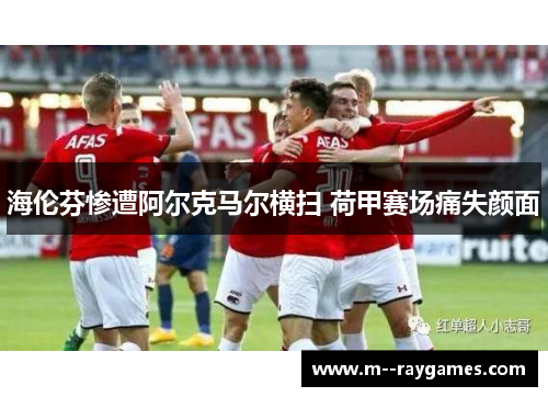 海伦芬惨遭阿尔克马尔横扫 荷甲赛场痛失颜面 海伦芬惨遭阿尔克马尔横扫 荷甲赛场痛失颜面