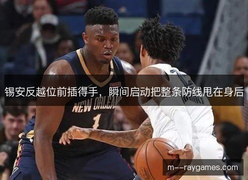 锡安反越位前插得手,瞬间启动把整条防线甩在身后 锡安反越位前插得手,瞬间启动把整条防线甩在身后